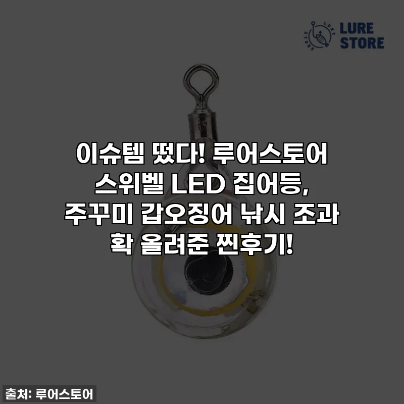 이슈템 떴다! 루어스토어 스위벨 LED 집어등, 주꾸미 갑오징어 낚시 조과 확 올려준 찐후기!