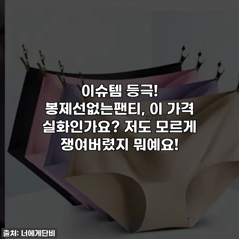 이슈템 등극! 봉제선없는팬티, 이 가격 실화인가요? 저도 모르게 쟁여버렸지 뭐예요!