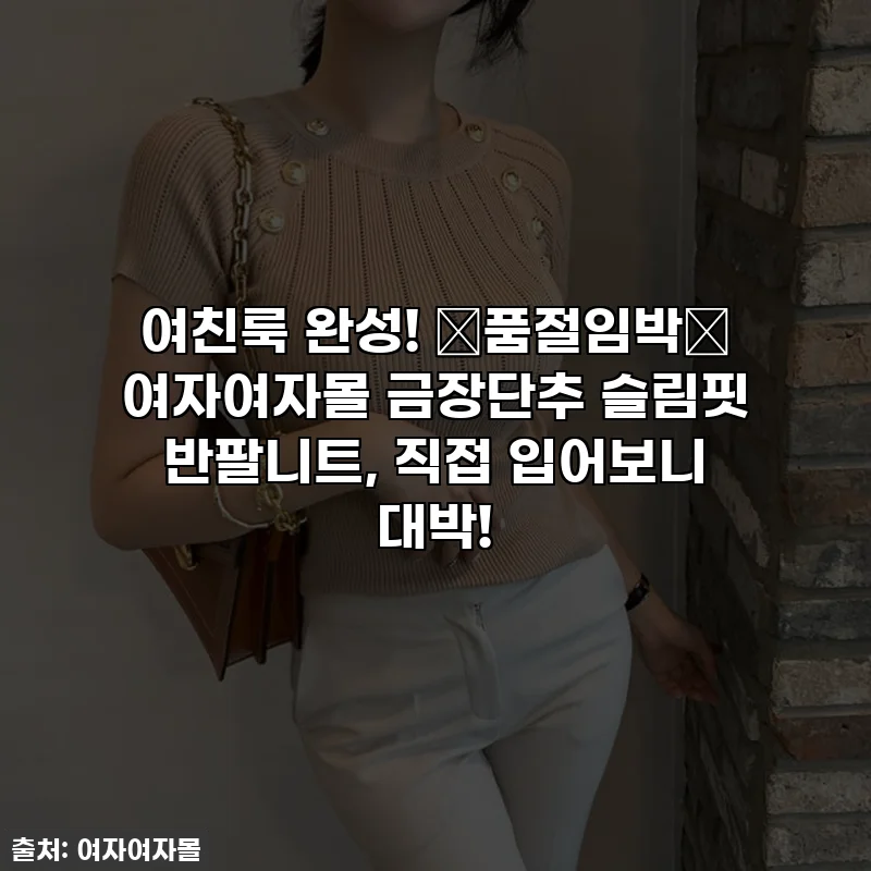 여친룩 완성! ✨품절임박✨ 여자여자몰 금장단추 슬림핏 반팔니트, 직접 입어보니 대박!