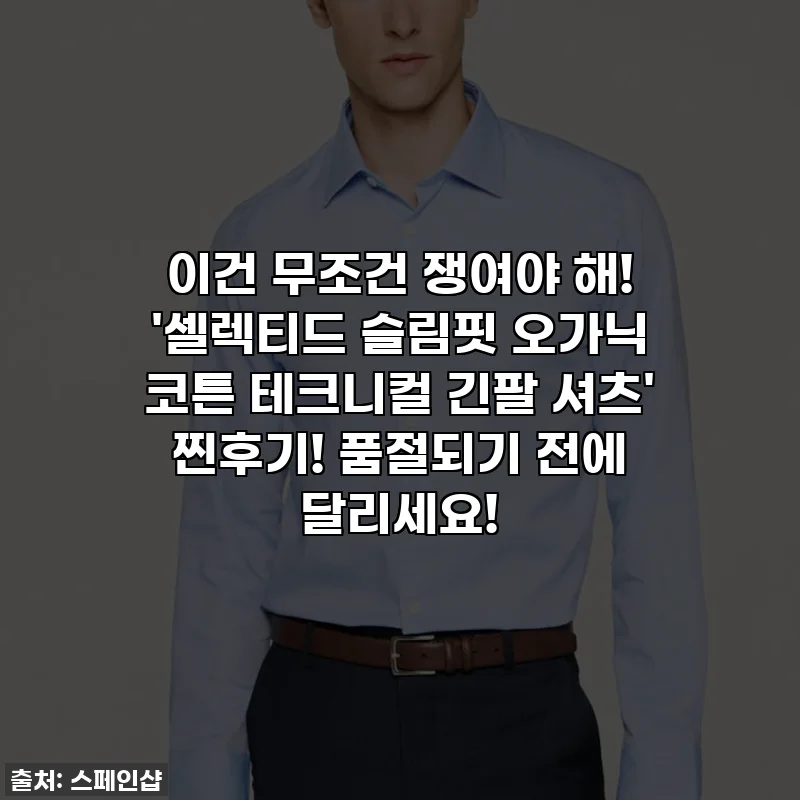 이건 무조건 쟁여야 해! '셀렉티드 슬림핏 오가닉 코튼 테크니컬 긴팔 셔츠' 찐후기! 품절되기 전에 달리세요!