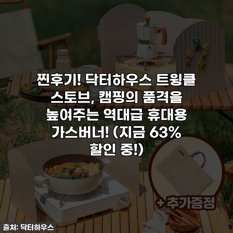 찐후기! 닥터하우스 트윙클 스토브, 캠핑의 품격을 높여주는 역대급 휴대용 가스버너! (지금 63% 할인 중!)