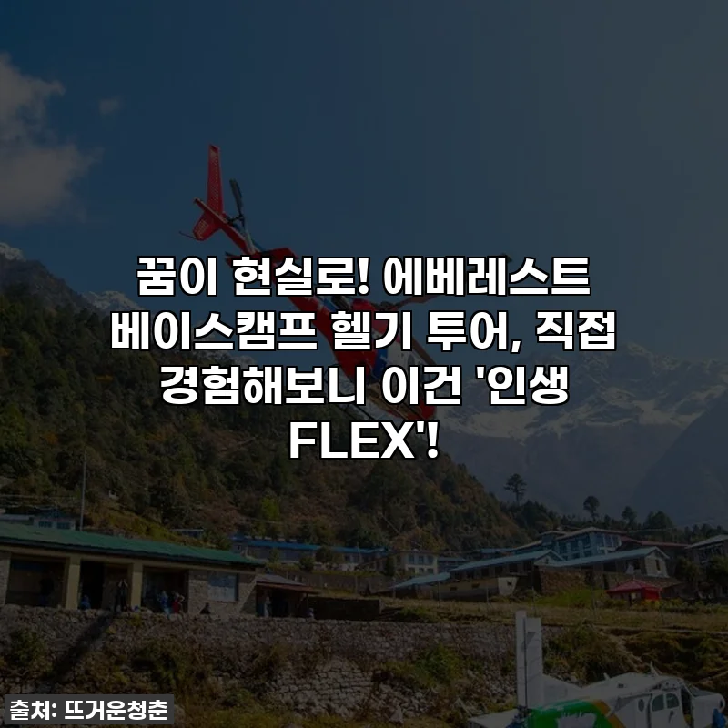 꿈이 현실로! 에베레스트 베이스캠프 헬기 투어, 직접 경험해보니 이건 '인생 FLEX'!