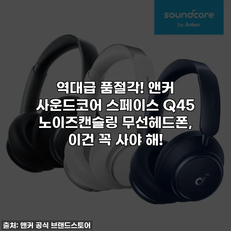역대급 품절각! 앤커 사운드코어 스페이스 Q45 노이즈캔슬링 무선헤드폰, 이건 꼭 사야 해!