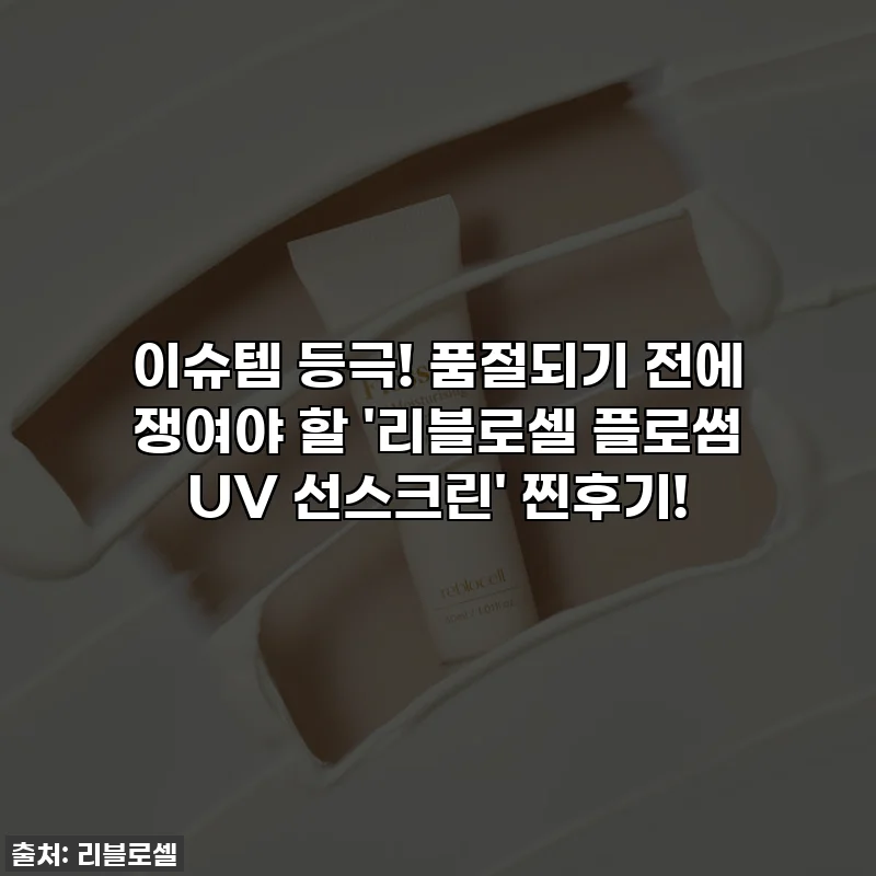 이슈템 등극! 품절되기 전에 쟁여야 할 '리블로셀 플로썸 UV 선스크린' 찐후기!