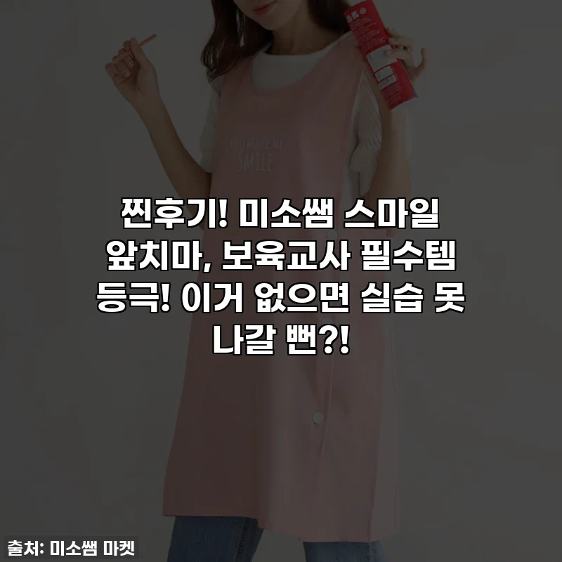 찐후기! 미소쌤 스마일 앞치마, 보육교사 필수템 등극! 이거 없으면 실습 못 나갈 뻔?!