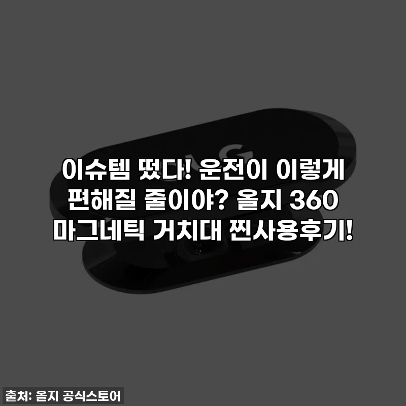 이슈템 떴다! 운전이 이렇게 편해질 줄이야? 올지 360 마그네틱 거치대 찐사용후기!