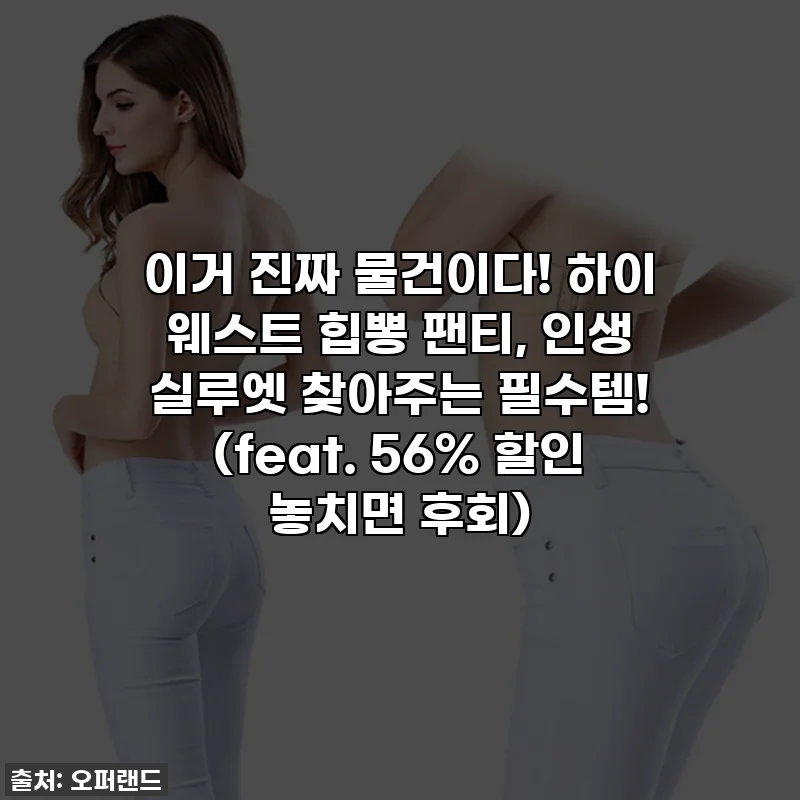 이거 진짜 물건이다! 하이 웨스트 힙뽕 팬티, 인생 실루엣 찾아주는 필수템! (feat. 56% 할인 놓치면 후회)