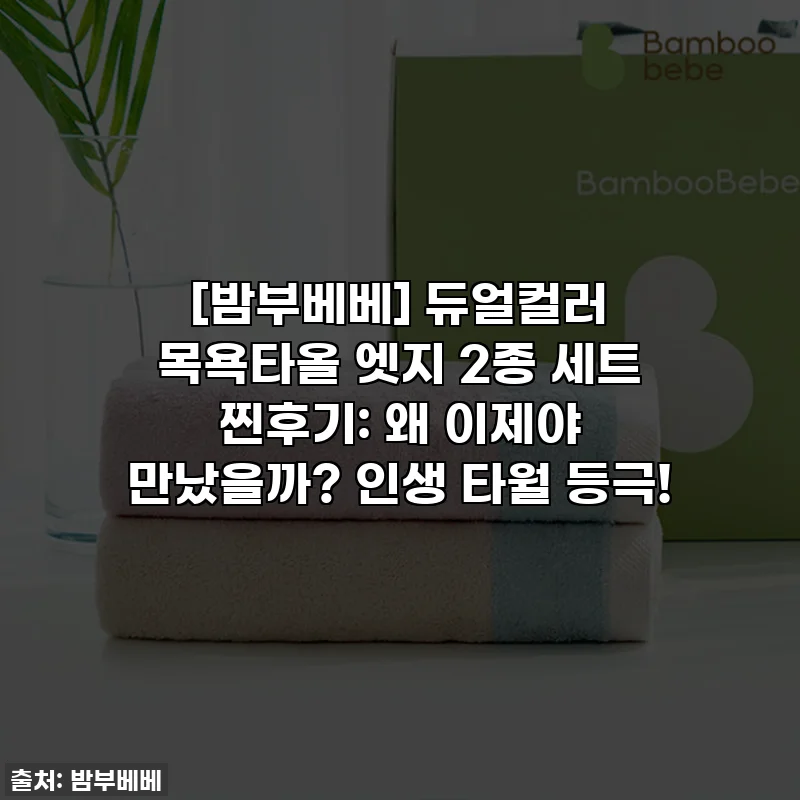 [밤부베베] 듀얼컬러 목욕타올 엣지 2종 세트 찐후기: 왜 이제야 만났을까? 인생 타월 등극!