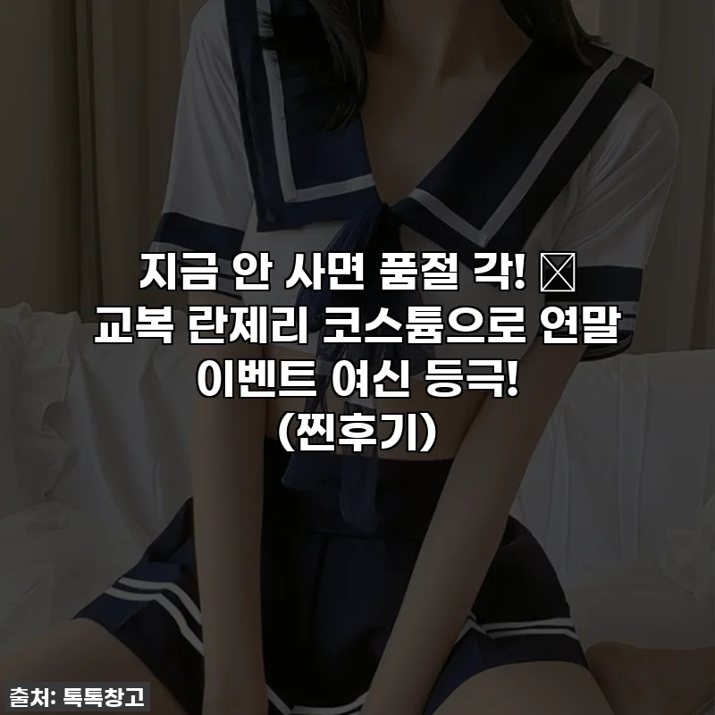 지금 안 사면 품절 각! 💖 교복 란제리 코스튬으로 연말 이벤트 여신 등극! (찐후기)