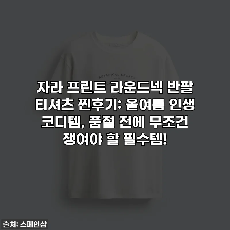 자라 프린트 라운드넥 반팔 티셔츠 찐후기: 올여름 인생 코디템, 품절 전에 무조건 쟁여야 할 필수템!