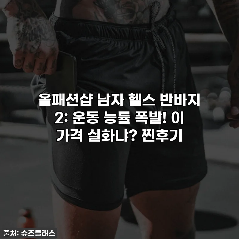 올패션샵 남자 헬스 반바지 2: 운동 능률 폭발! 이 가격 실화냐? 찐후기