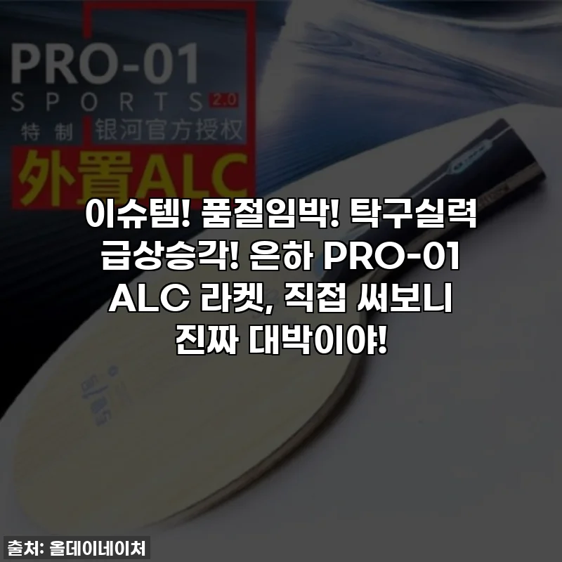 이슈템! 품절임박! 탁구실력 급상승각! 은하 PRO-01 ALC 라켓, 직접 써보니 진짜 대박이야!