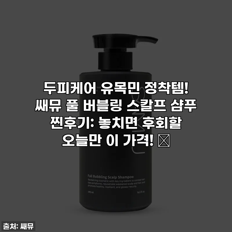 두피케어 유목민 정착템! 쌔뮤 풀 버블링 스칼프 샴푸 찐후기: 놓치면 후회할 오늘만 이 가격! ✨