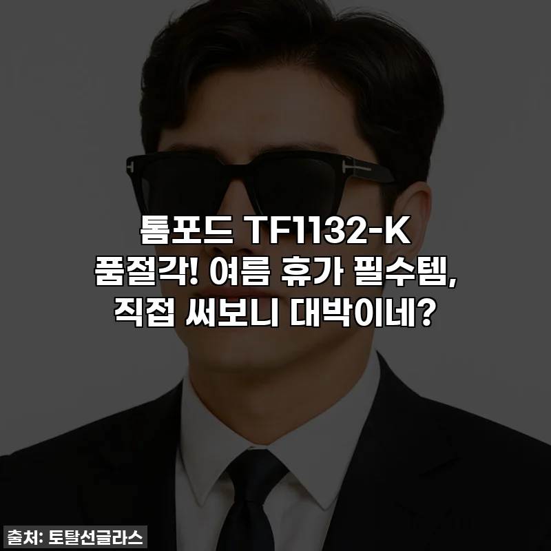 톰포드 TF1132-K 품절각! 여름 휴가 필수템, 직접 써보니 대박이네?