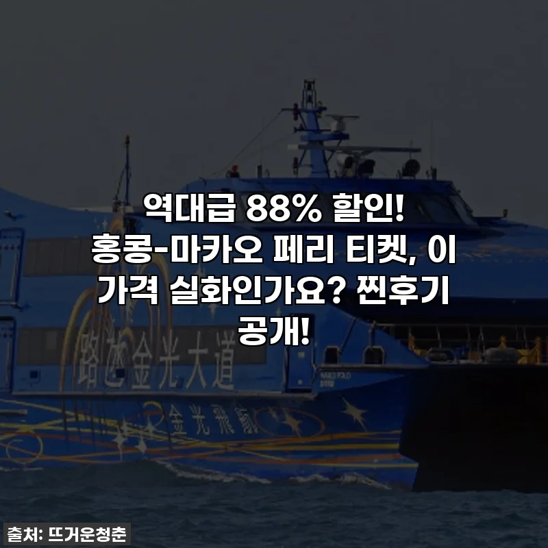 역대급 88% 할인! 홍콩-마카오 페리 티켓, 이 가격 실화인가요? 찐후기 공개!