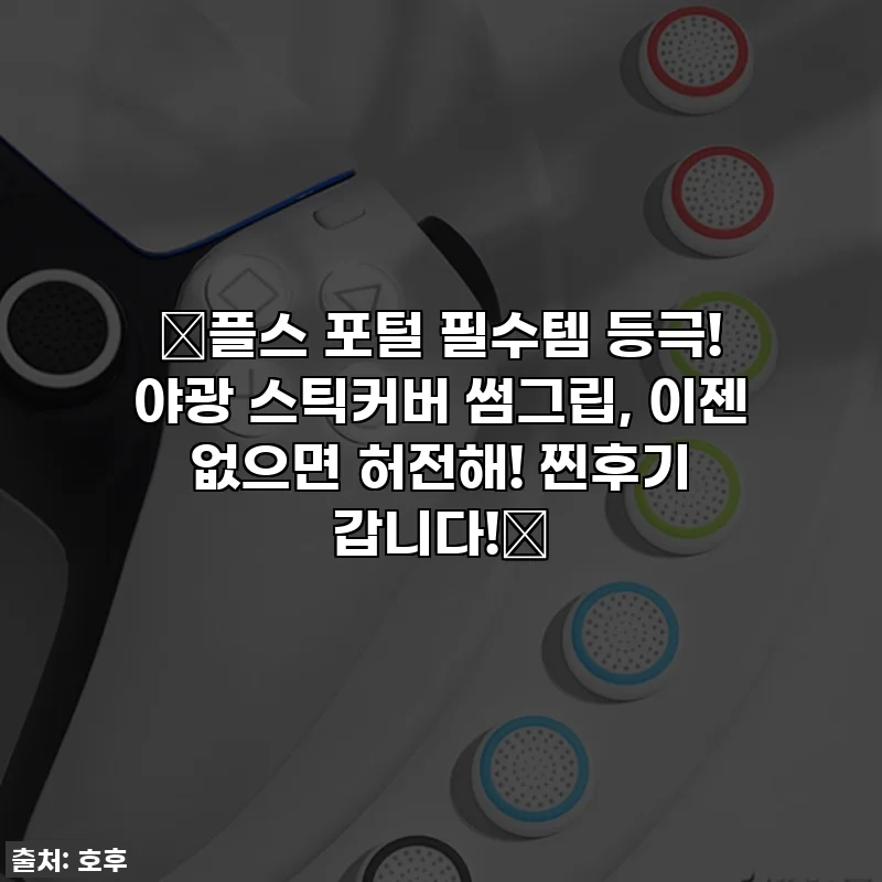 ✨플스 포털 필수템 등극! 야광 스틱커버 썸그립, 이젠 없으면 허전해! 찐후기 갑니다!✨