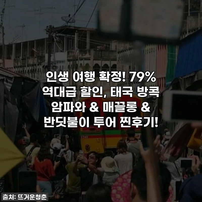 인생 여행 확정! 79% 역대급 할인, 태국 방콕 암파와 & 매끌롱 & 반딧불이 투어 찐후기!