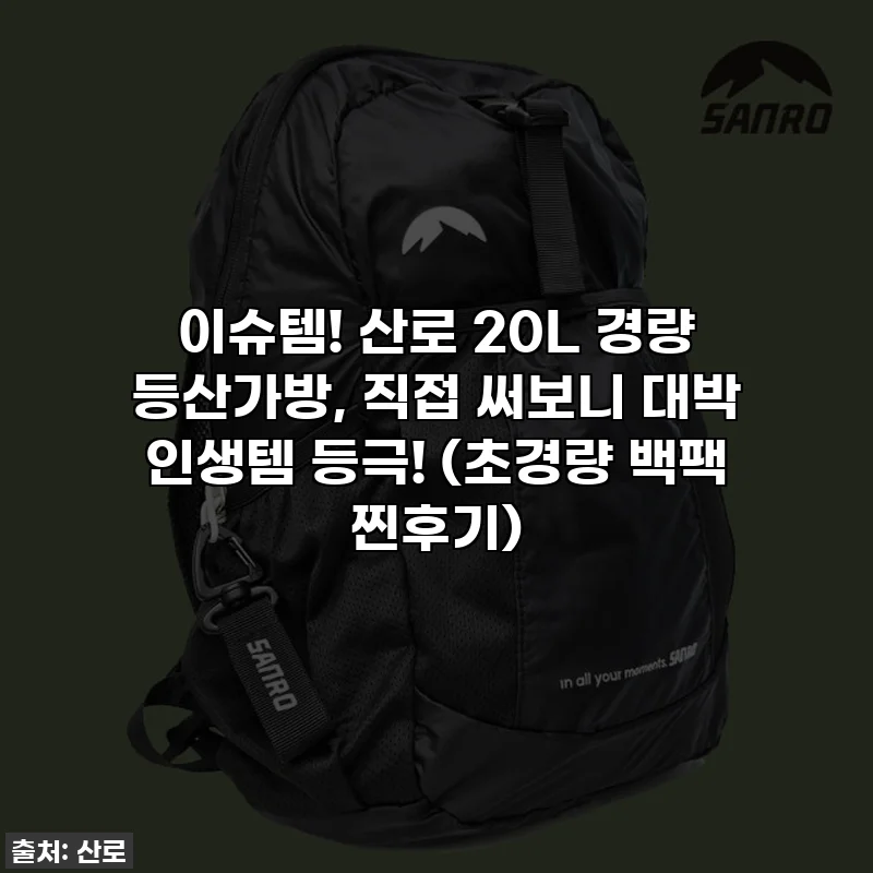이슈템! 산로 20L 경량 등산가방, 직접 써보니 대박 인생템 등극! (초경량 백팩 찐후기)