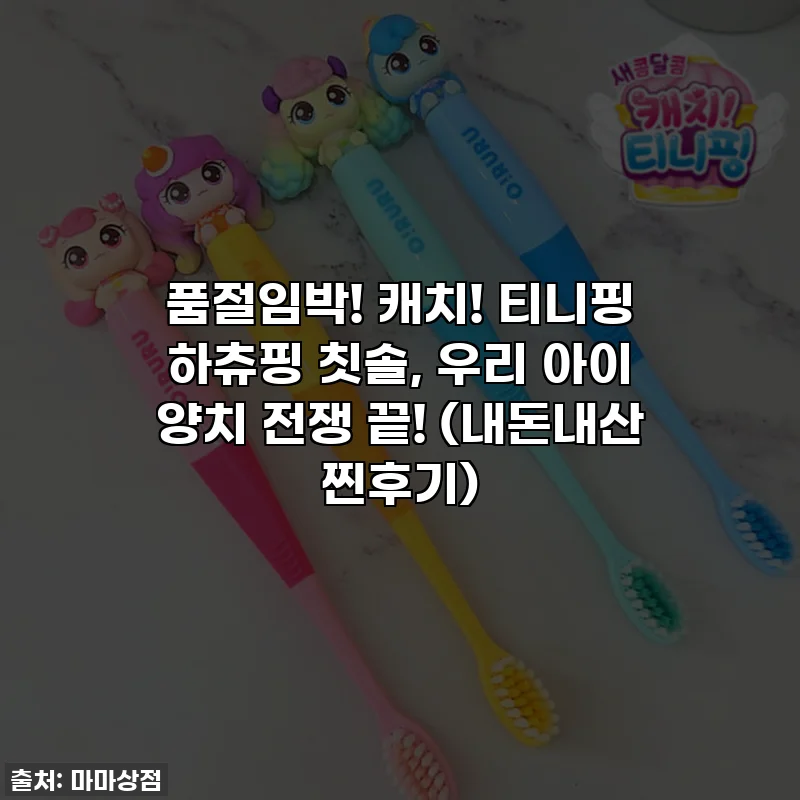 품절임박! 캐치! 티니핑 하츄핑 칫솔, 우리 아이 양치 전쟁 끝! (내돈내산 찐후기)