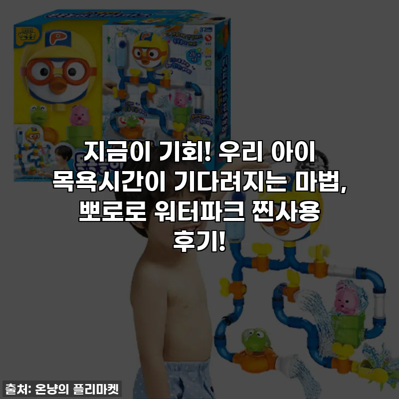 지금이 기회! 우리 아이 목욕시간이 기다려지는 마법, 뽀로로 워터파크 찐사용 후기!