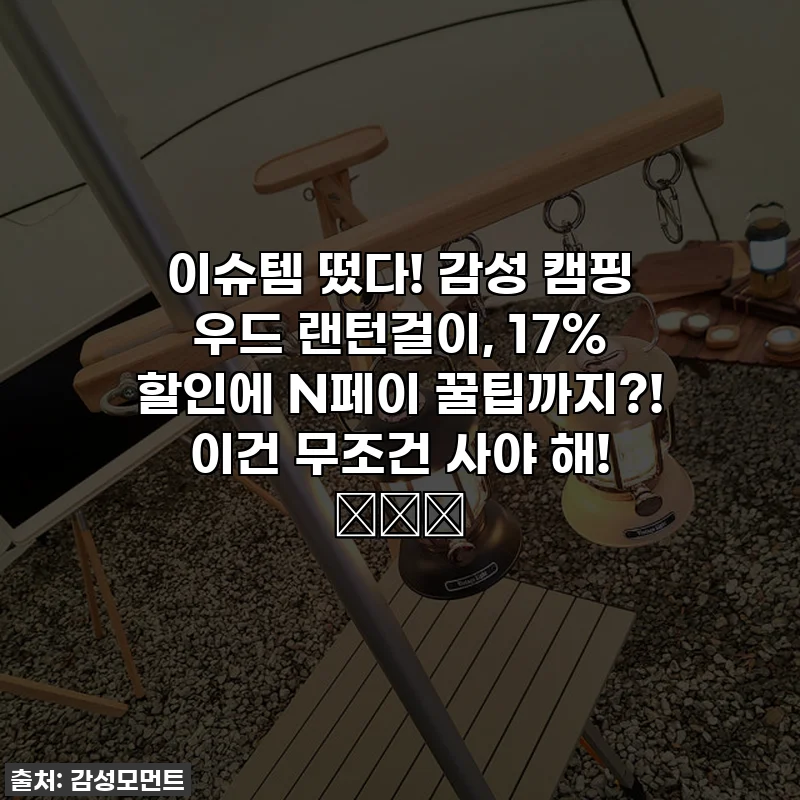 이슈템 떴다! 감성 캠핑 우드 랜턴걸이, 17% 할인에 N페이 꿀팁까지?! 이건 무조건 사야 해! 🏕️✨