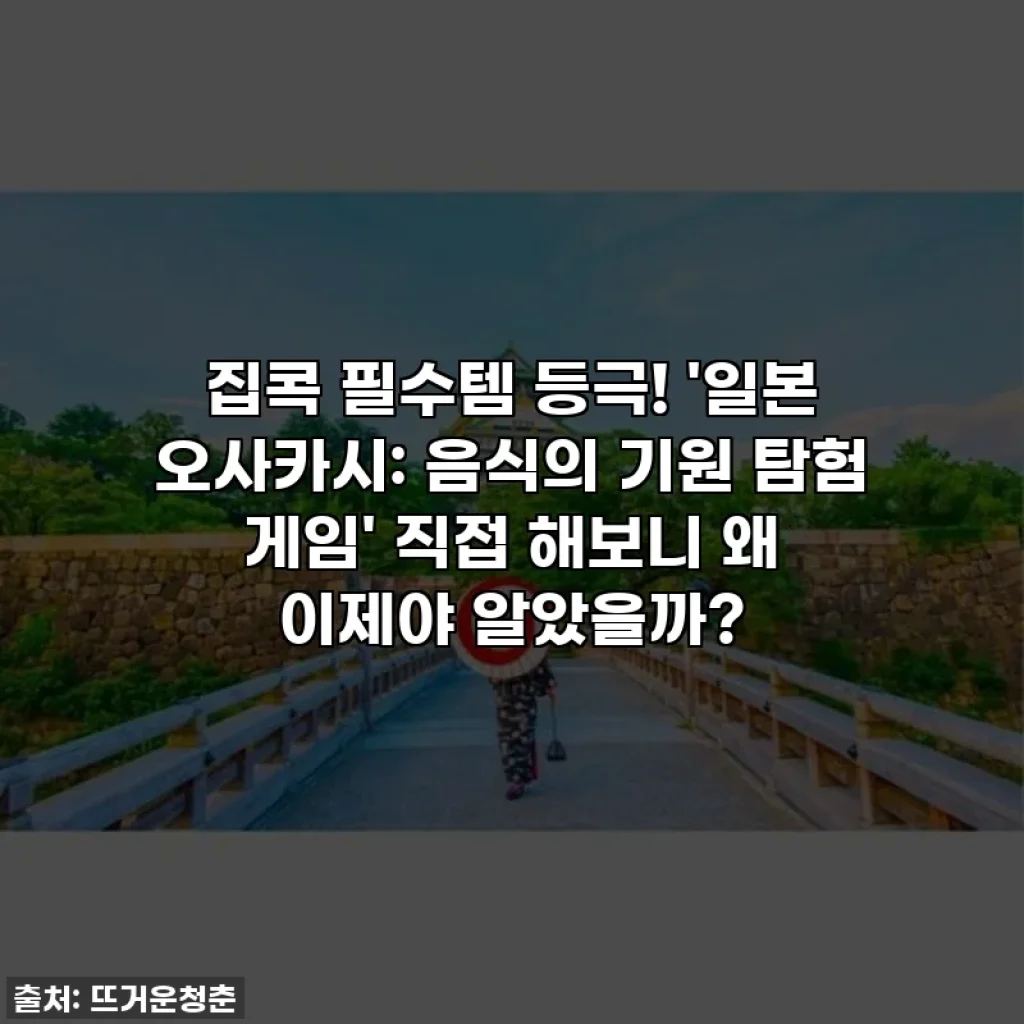 집콕 필수템 등극! '일본 오사카시: 음식의 기원 탐험 게임' 직접 해보니 왜 이제야 알았을까?