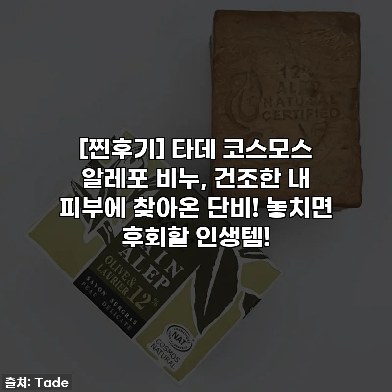 [찐후기] 타데 코스모스 알레포 비누, 건조한 내 피부에 찾아온 단비! 놓치면 후회할 인생템!