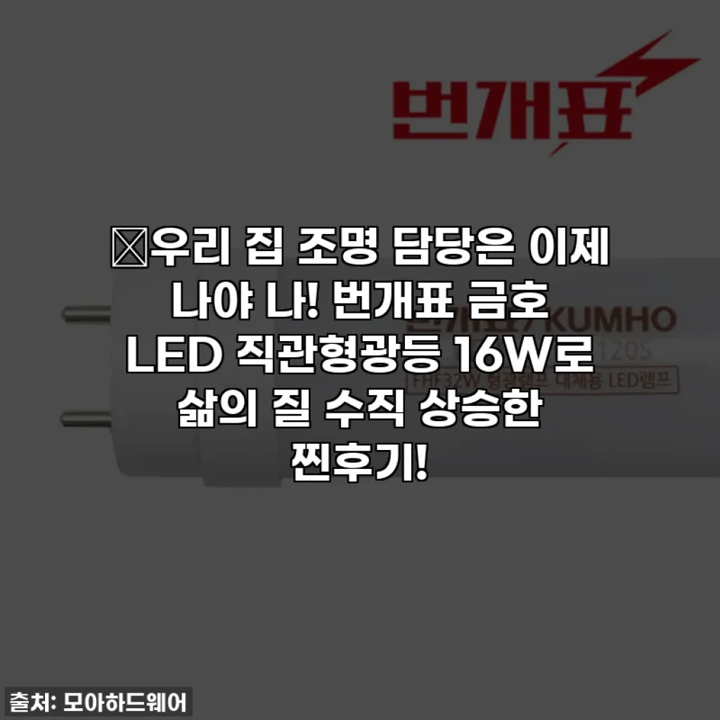 💡우리 집 조명 담당은 이제 나야 나! 번개표 금호 LED 직관형광등 16W로 삶의 질 수직 상승한 찐후기!
