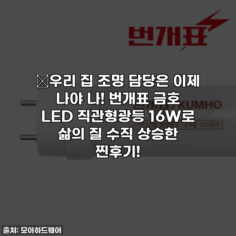 💡우리 집 조명 담당은 이제 나야 나! 번개표 금호 LED 직관형광등 16W로 삶의 질 수직 상승한 찐후기!