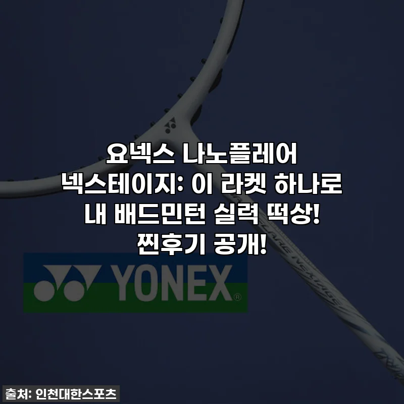 요넥스 나노플레어 넥스테이지: 이 라켓 하나로 내 배드민턴 실력 떡상! 찐후기 공개!