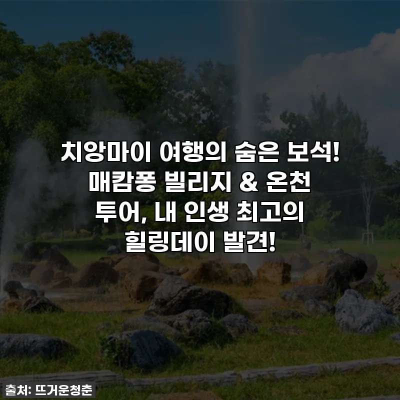 치앙마이 여행의 숨은 보석! 매캄퐁 빌리지 & 온천 투어, 내 인생 최고의 힐링데이 발견!