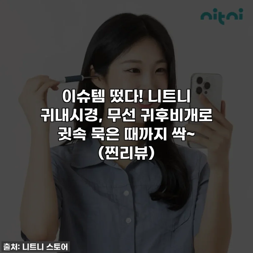 이슈템 떴다! 니트니 귀내시경, 무선 귀후비개로 귓속 묵은 때까지 싹~ (찐리뷰)