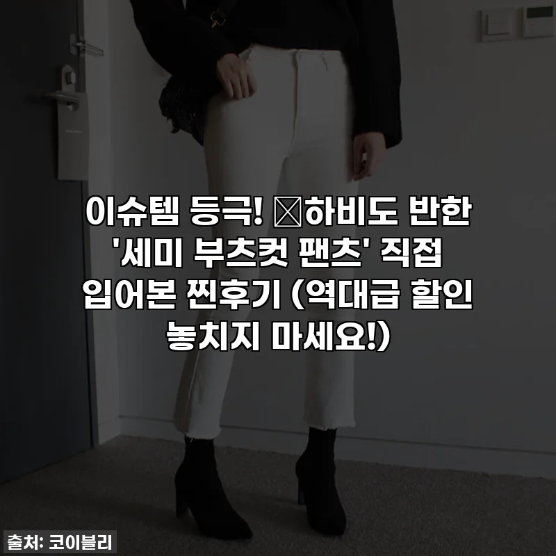 이슈템 등극! 👖하비도 반한 '세미 부츠컷 팬츠' 직접 입어본 찐후기 (역대급 할인 놓치지 마세요!)