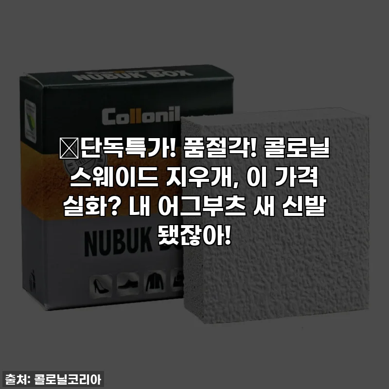 🔥단독특가! 품절각! 콜로닐 스웨이드 지우개, 이 가격 실화? 내 어그부츠 새 신발 됐잖아!