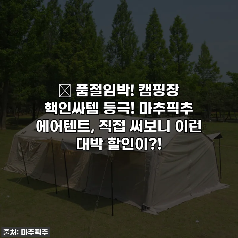 ✨ 품절임박! 캠핑장 핵인싸템 등극! 마추픽추 에어텐트, 직접 써보니 이런 대박 할인이?!
