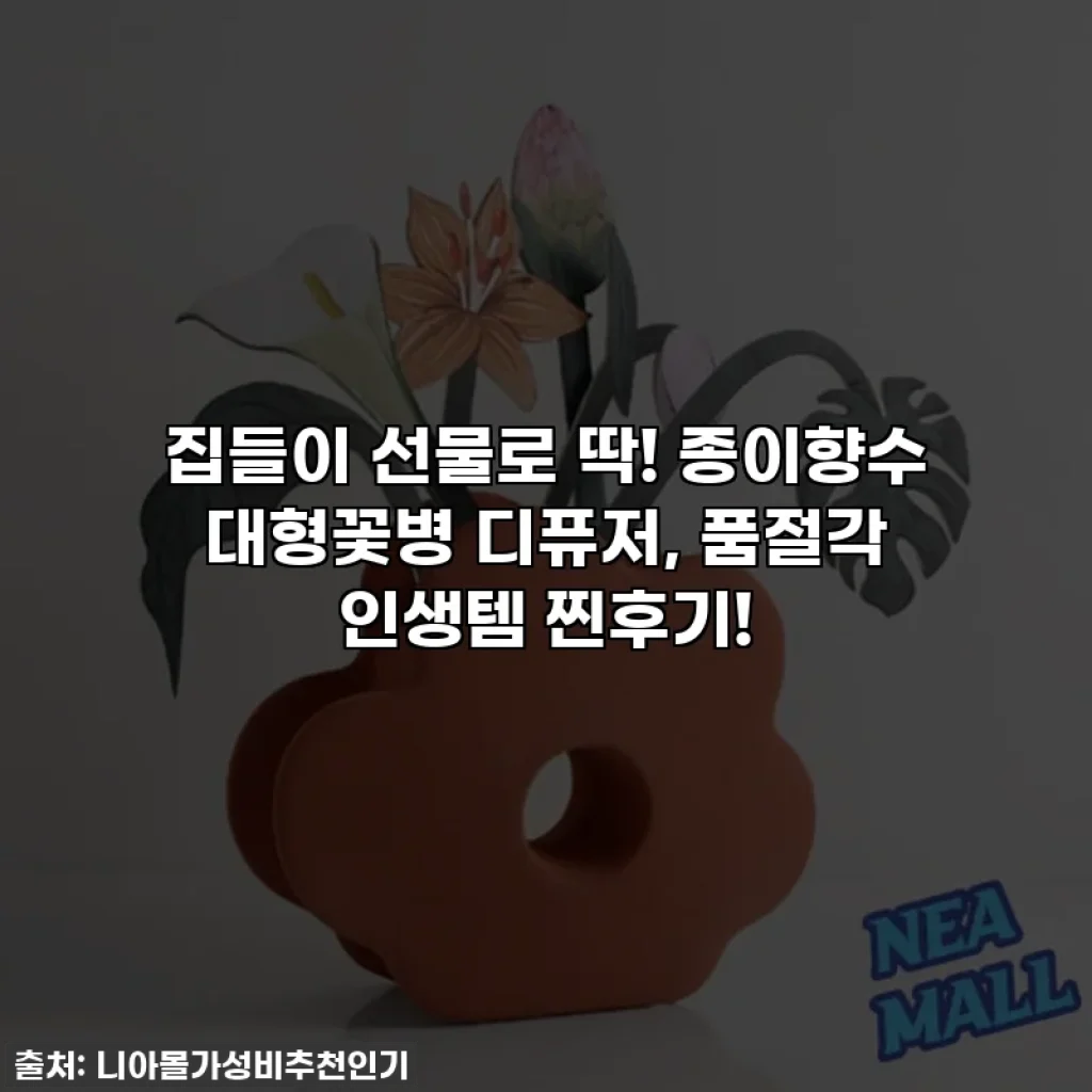 집들이 선물로 딱! 종이향수 대형꽃병 디퓨저, 품절각 인생템 찐후기!