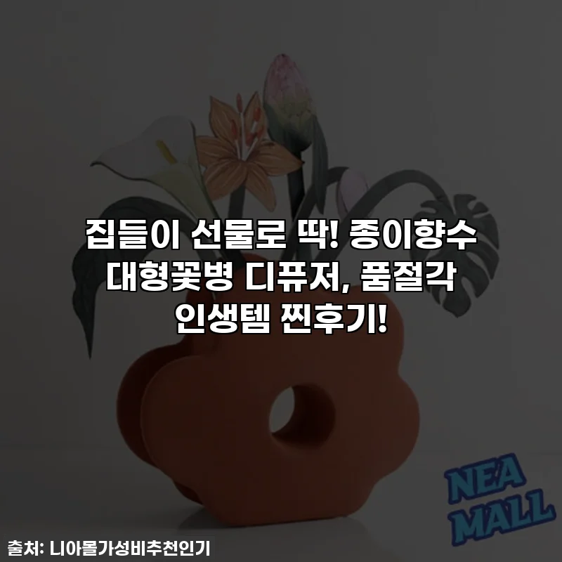 집들이 선물로 딱! 종이향수 대형꽃병 디퓨저, 품절각 인생템 찐후기!