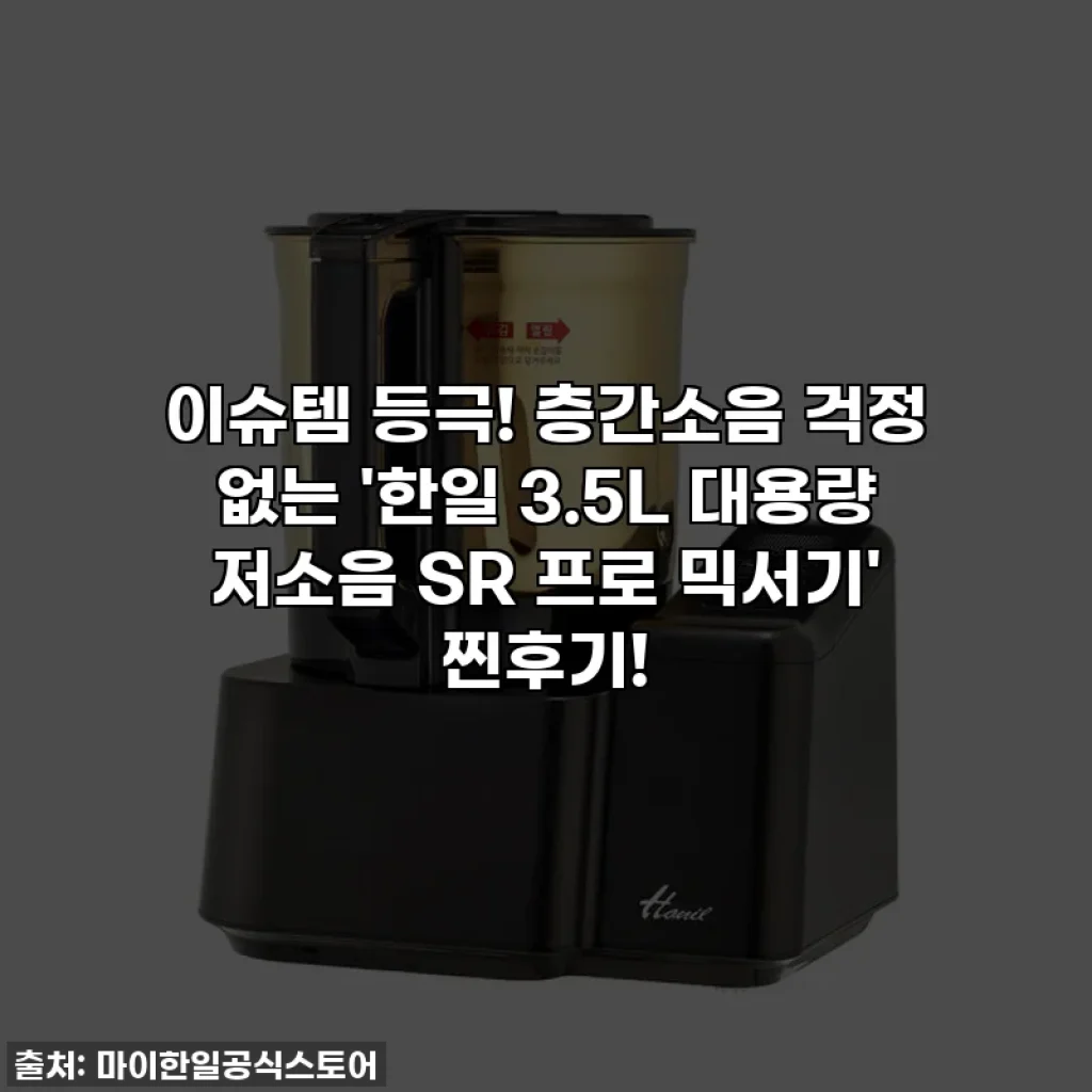 이슈템 등극! 층간소음 걱정 없는 '한일 3.5L 대용량 저소음 SR 프로 믹서기' 찐후기!