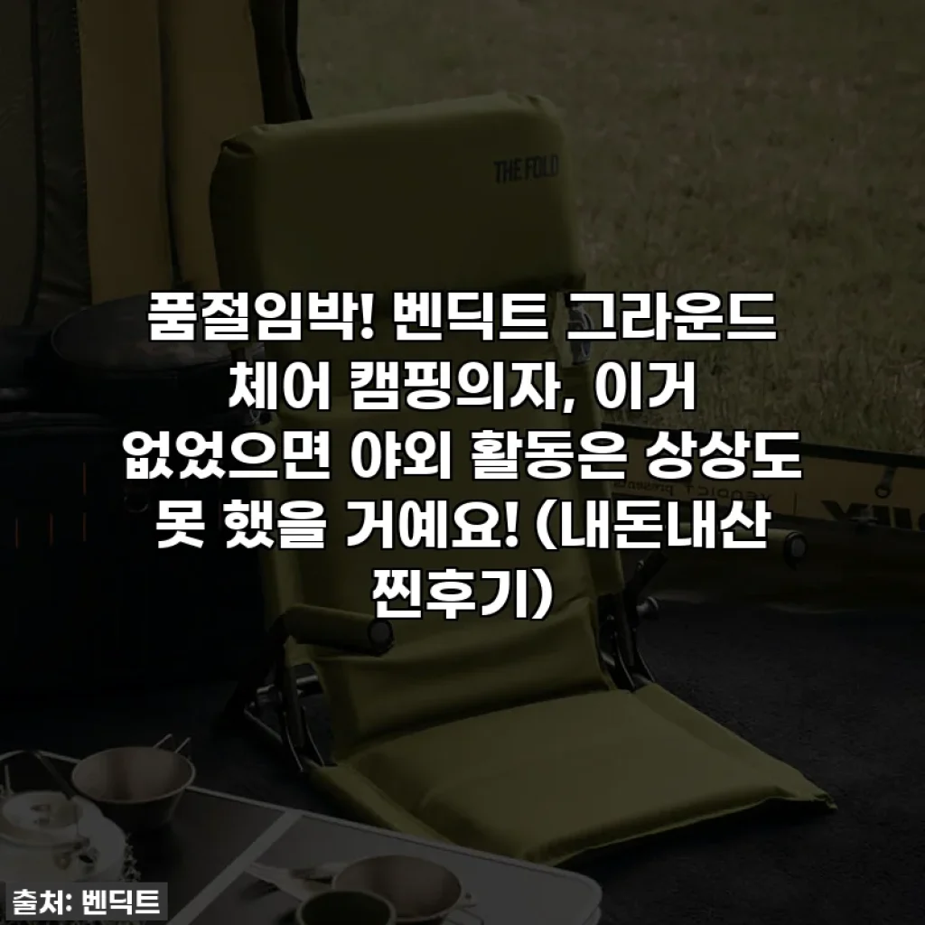 품절임박! 벤딕트 그라운드 체어 캠핑의자, 이거 없었으면 야외 활동은 상상도 못 했을 거예요! (내돈내산 찐후기)