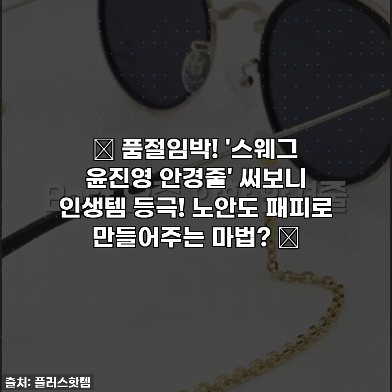🔥 품절임박! '스웨그 윤진영 안경줄' 써보니 인생템 등극! 노안도 패피로 만들어주는 마법? ✨