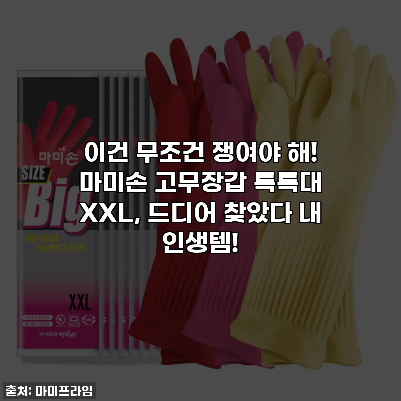 이건 무조건 쟁여야 해! 마미손 고무장갑 특특대 XXL, 드디어 찾았다 내 인생템!