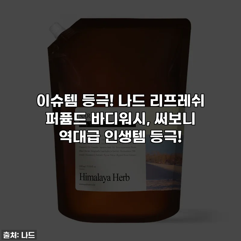 이슈템 등극! 나드 리프레쉬 퍼퓸드 바디워시, 써보니 역대급 인생템 등극!