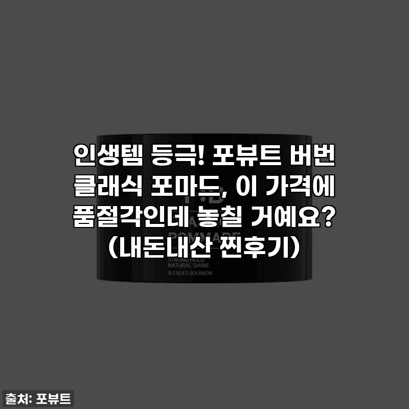 인생템 등극! 포뷰트 버번 클래식 포마드, 이 가격에 품절각인데 놓칠 거예요? (내돈내산 찐후기)