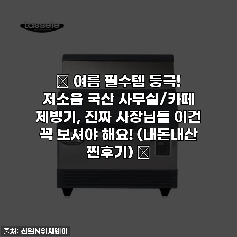 ✨ 여름 필수템 등극! 저소음 국산 사무실/카페 제빙기, 진짜 사장님들 이건 꼭 보셔야 해요! (내돈내산 찐후기) ✨