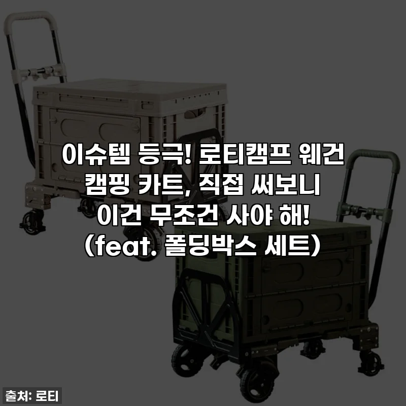 이슈템 등극! 로티캠프 웨건 캠핑 카트, 직접 써보니 이건 무조건 사야 해! (feat. 폴딩박스 세트)