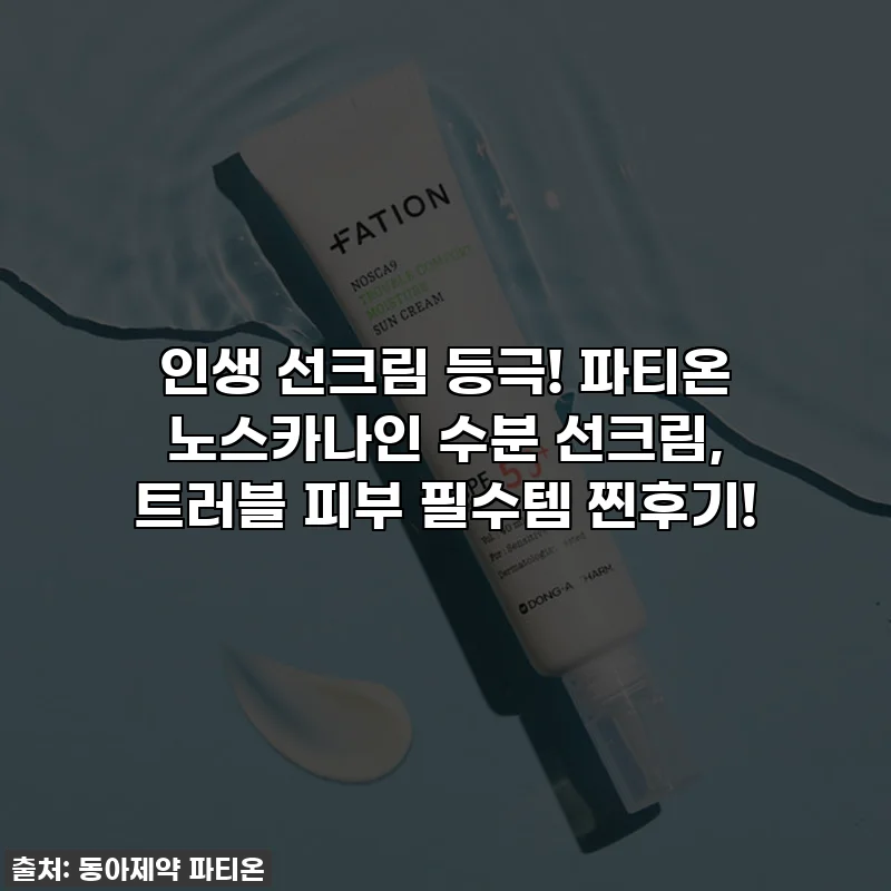 인생 선크림 등극! 파티온 노스카나인 수분 선크림, 트러블 피부 필수템 찐후기!