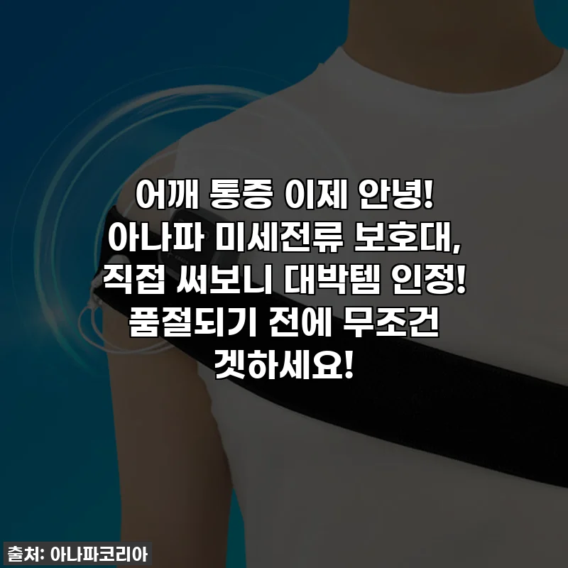 어깨 통증 이제 안녕! 아나파 미세전류 보호대, 직접 써보니 대박템 인정! 품절되기 전에 무조건 겟하세요!