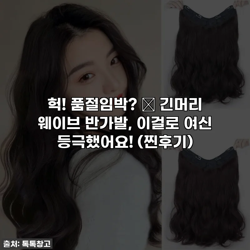 헉! 품절임박? ✨ 긴머리 웨이브 반가발, 이걸로 여신 등극했어요! (찐후기)