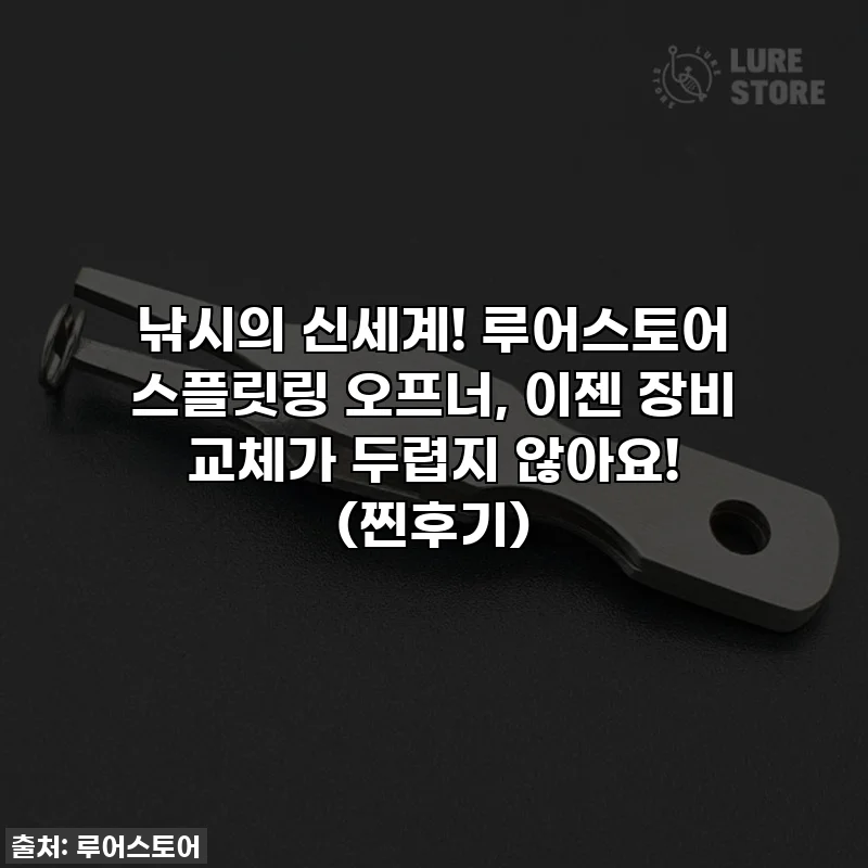 낚시의 신세계! 루어스토어 스플릿링 오프너, 이젠 장비 교체가 두렵지 않아요! (찐후기)