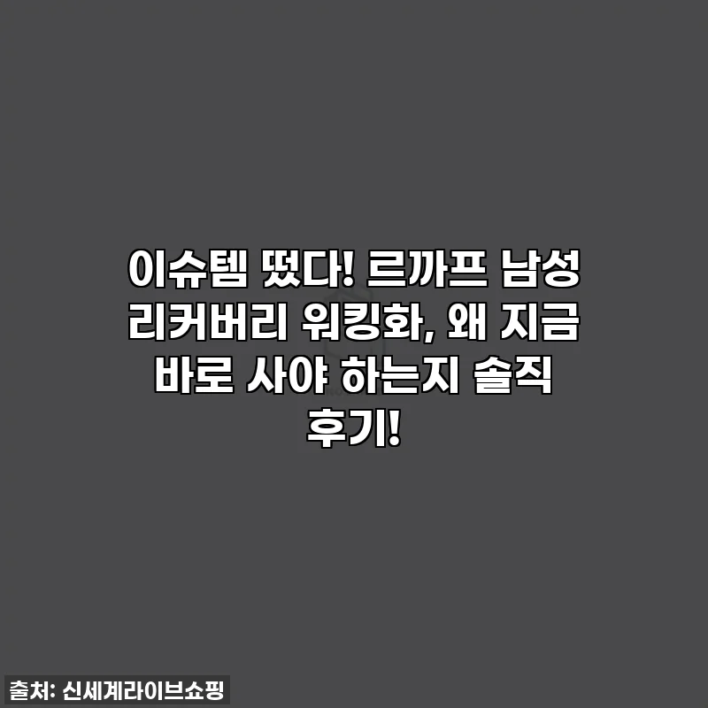 이슈템 떴다! 르까프 남성 리커버리 워킹화, 왜 지금 바로 사야 하는지 솔직 후기!